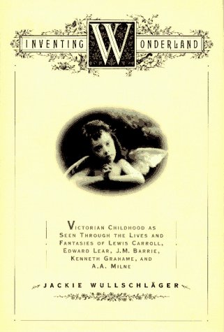 Inventing Wonderland: The Lives and Fantasies of Lewis Carroll, Edward Lear, J.M. Barrie, Kenneth Grahame, and A.A. Milne