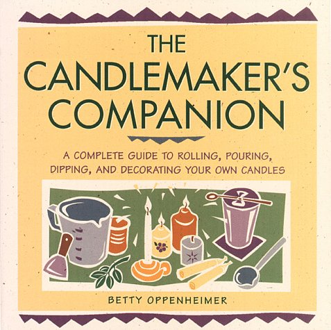 Candlemaker's Companion: A Comprehensive Guide to Rolling, Pouring, Dipping, and Decorating Your Own Candles