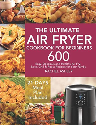 The Ultimate Air Fryer Cookbook for Beginners: 600 Easy, Delicious and Healthy Air Fry, Bake, Grill & Roast Recipes for Your Family (21 Days Meal Plan Included) book cover