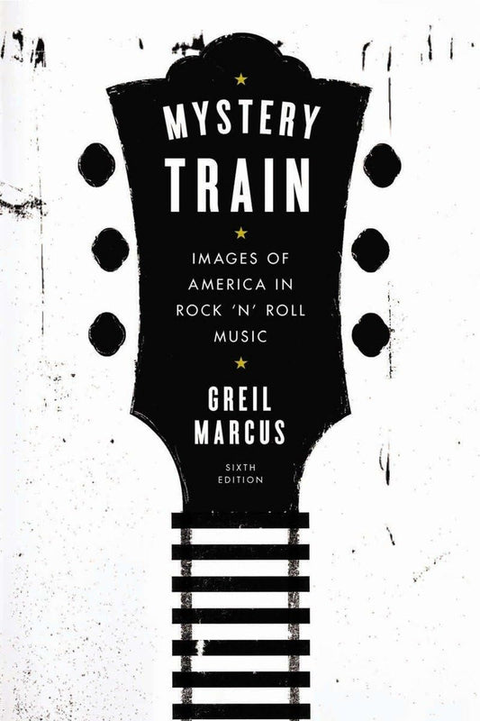 Mystery Train: Images of America in Rock 'n' Roll Music: Sixth Edition (Revised)