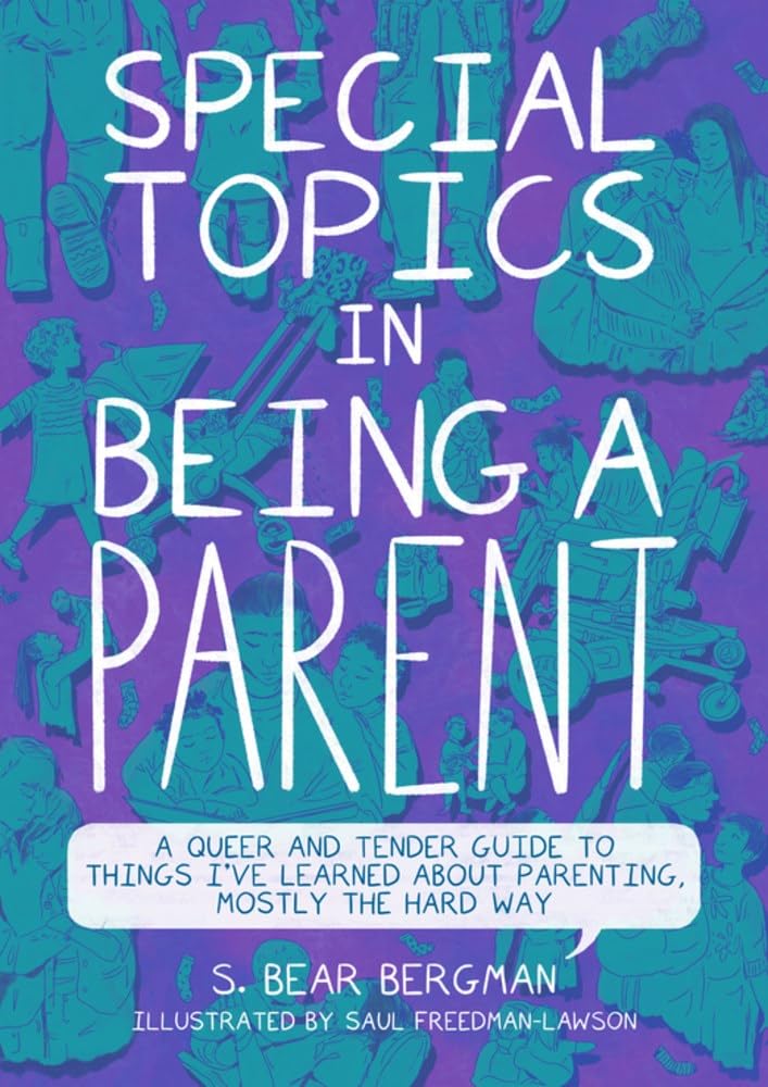 Special Topics in Being a Parent: A Queer and Tender Guide to Things I've Learned about Parenting, Mostly the Hard Way book cover