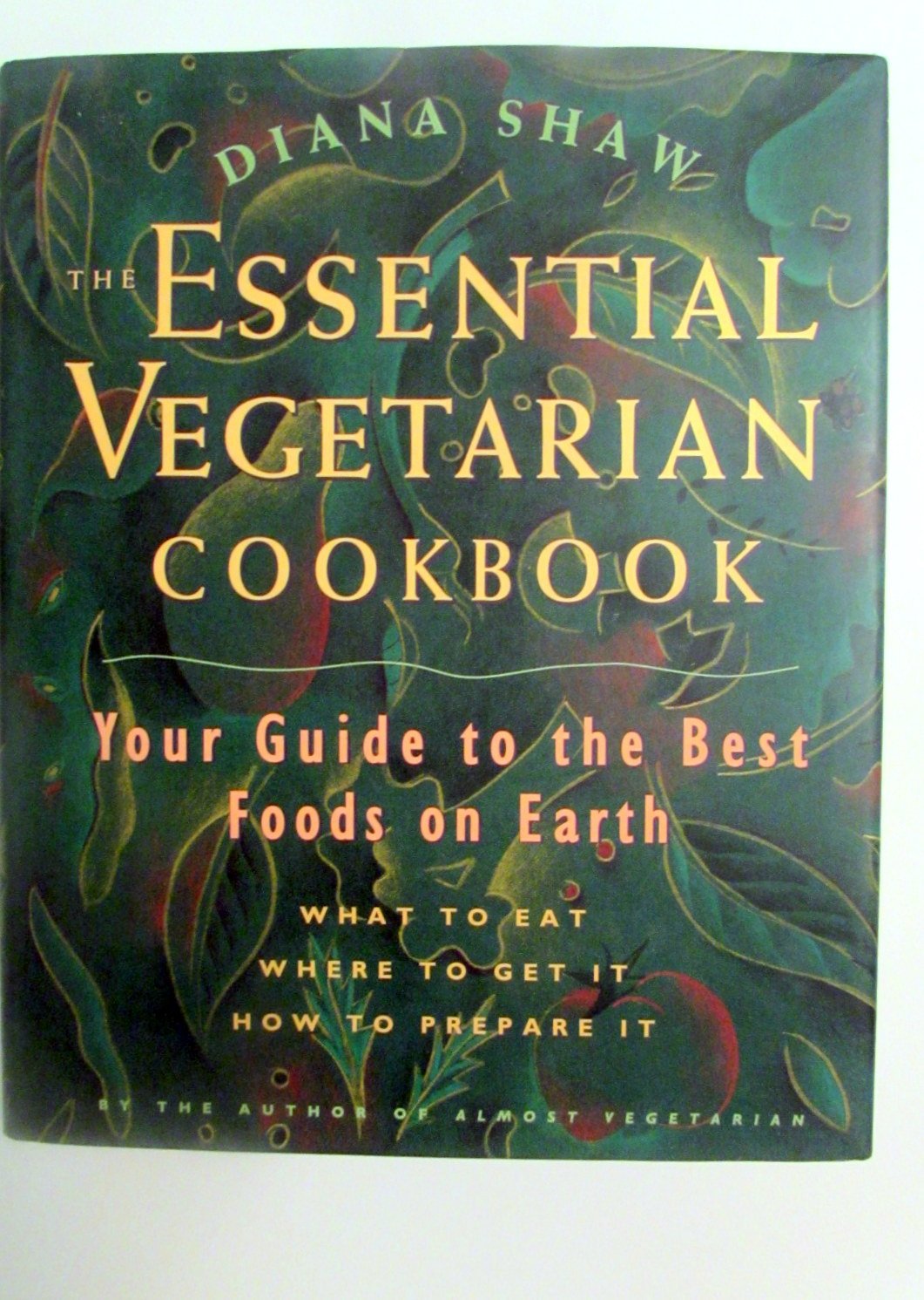 Essential Vegetarian Cookbook: Your Guide to the Best Foods on Earth: What to Eat, Where to Get It, How to Prep Are It