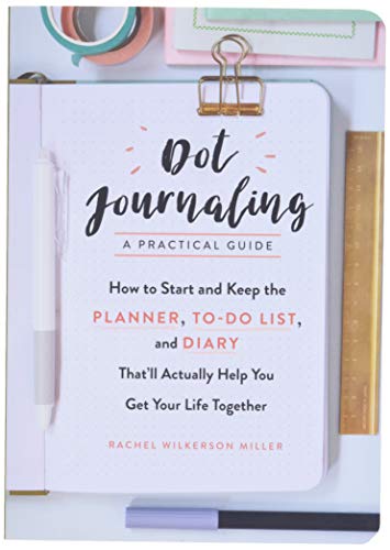Dot Journaling--A Practical Guide: How to Start and Keep the Planner, To-Do List, and Diary That'll Actually Help You Get Your Life Together