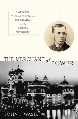 Merchant of Power: Sam Insull, Thomas Edison, and the Creation of the Modern Metropolis