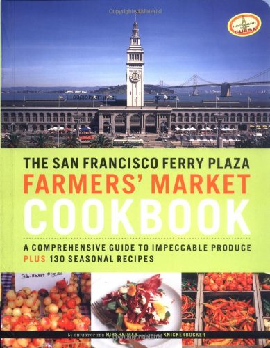 San Francisco Ferry Plaza Farmers' Market Cookbook: A Comprehensive Guide to Impeccable Produce Plus 130 Seasonal Recipes