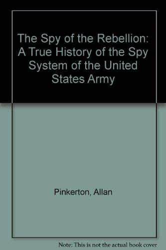 Spy of the Rebellion: A True History of the Spy System of the United States Army