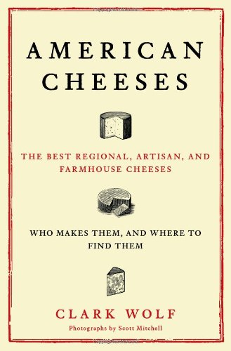 American Cheeses: The Best Regional, Artisan, and Farmhouse Cheeses, Who Makes Them, and Where to Find Them