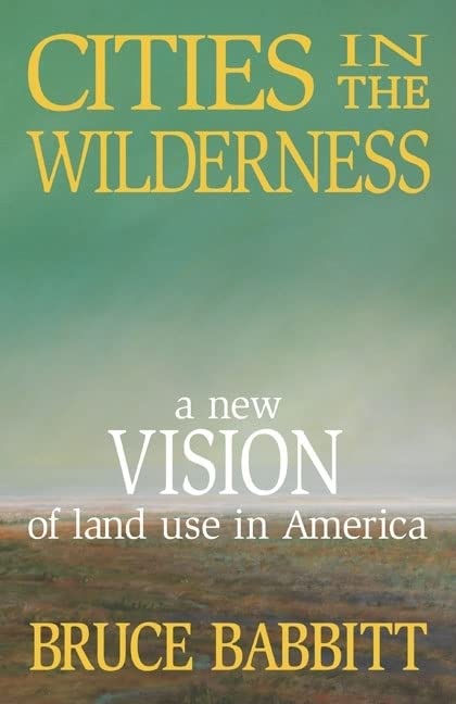 Cities in the Wilderness: A New Vision of Land Use in America