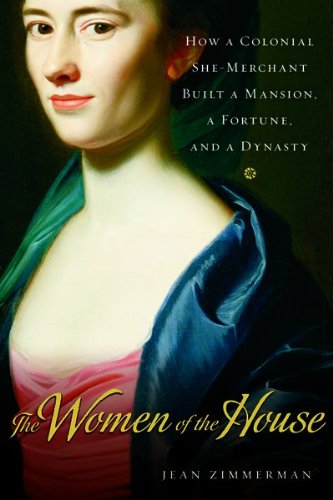 Women of the House: How a Colonial She-Merchant Built a Mansion, a Fortune, and a Dynasty