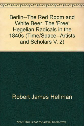 Berlin--The Red Room and White Beer: The 'Free' Hegelian Radicals in the 1840s (Time/Space--Artists and Scholars, V. 2)