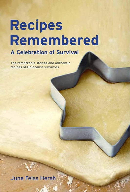 Recipes Remembered: A Celebration of Survival: The Remarkable Stories and Authentic Recipes of Holocaust Survivors