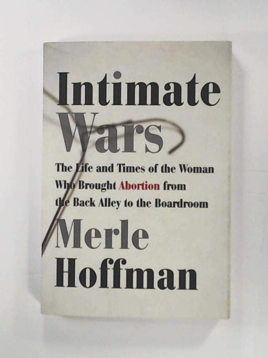 Intimate Wars: The Life and Times of the Woman Who Brought Abortion from the Back Alley to the Board Room book cover