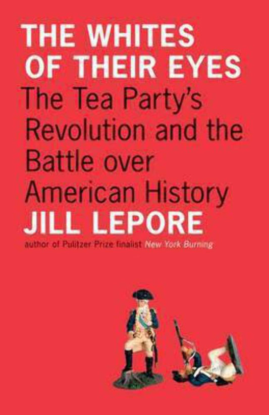 Whites of Their Eyes: The Tea Party's Revolution and the Battle Over American History