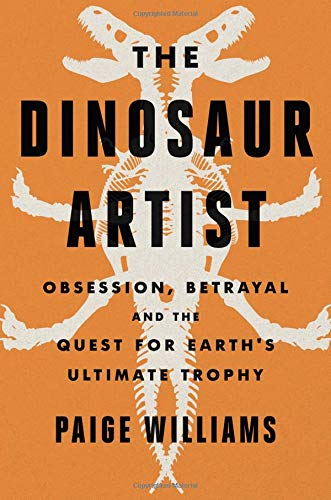 Dinosaur Artist: Obsession, Betrayal, and the Quest for Earth's Ultimate Trophy