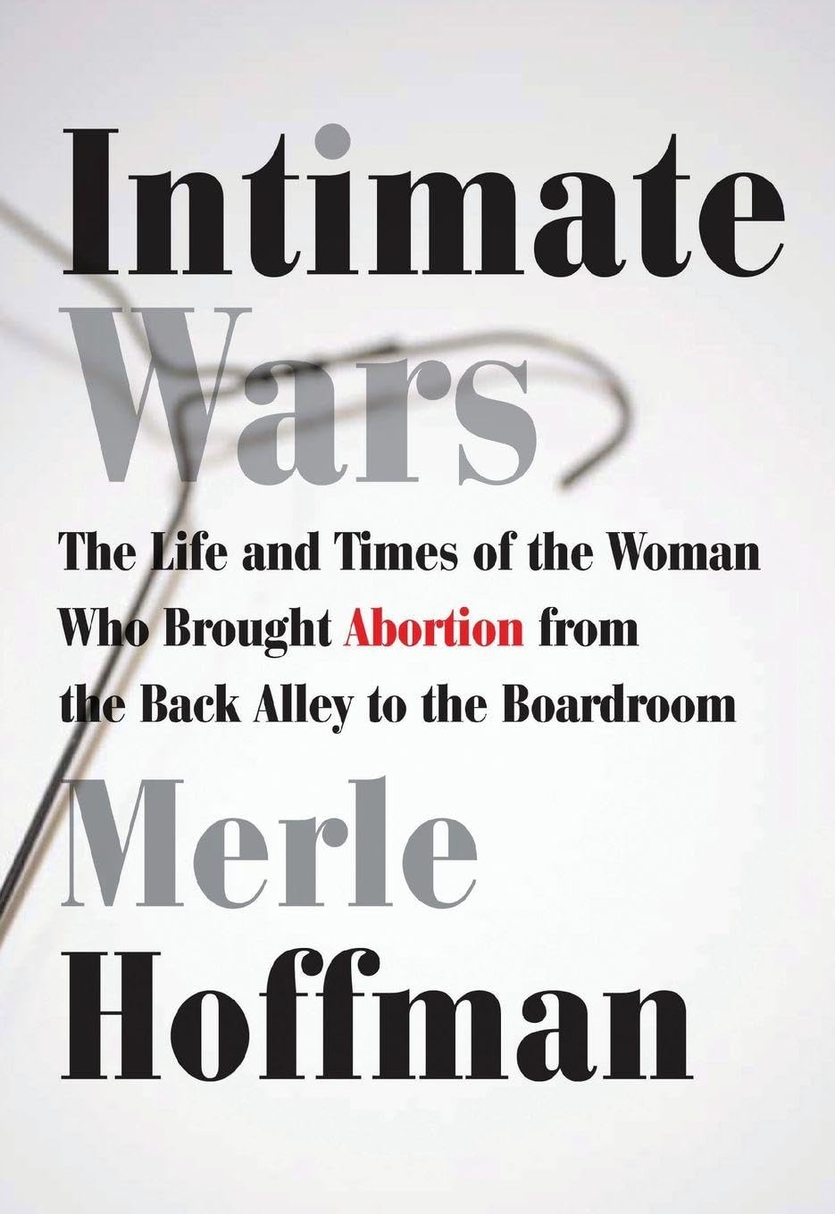 Intimate Wars: The Life and Times of the Woman Who Brought Abortion from the Back Alley to the Board Room book cover