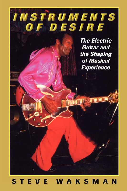Instruments of Desire: The Electric Guitar and the Shaping of Musical Experience (Revised)