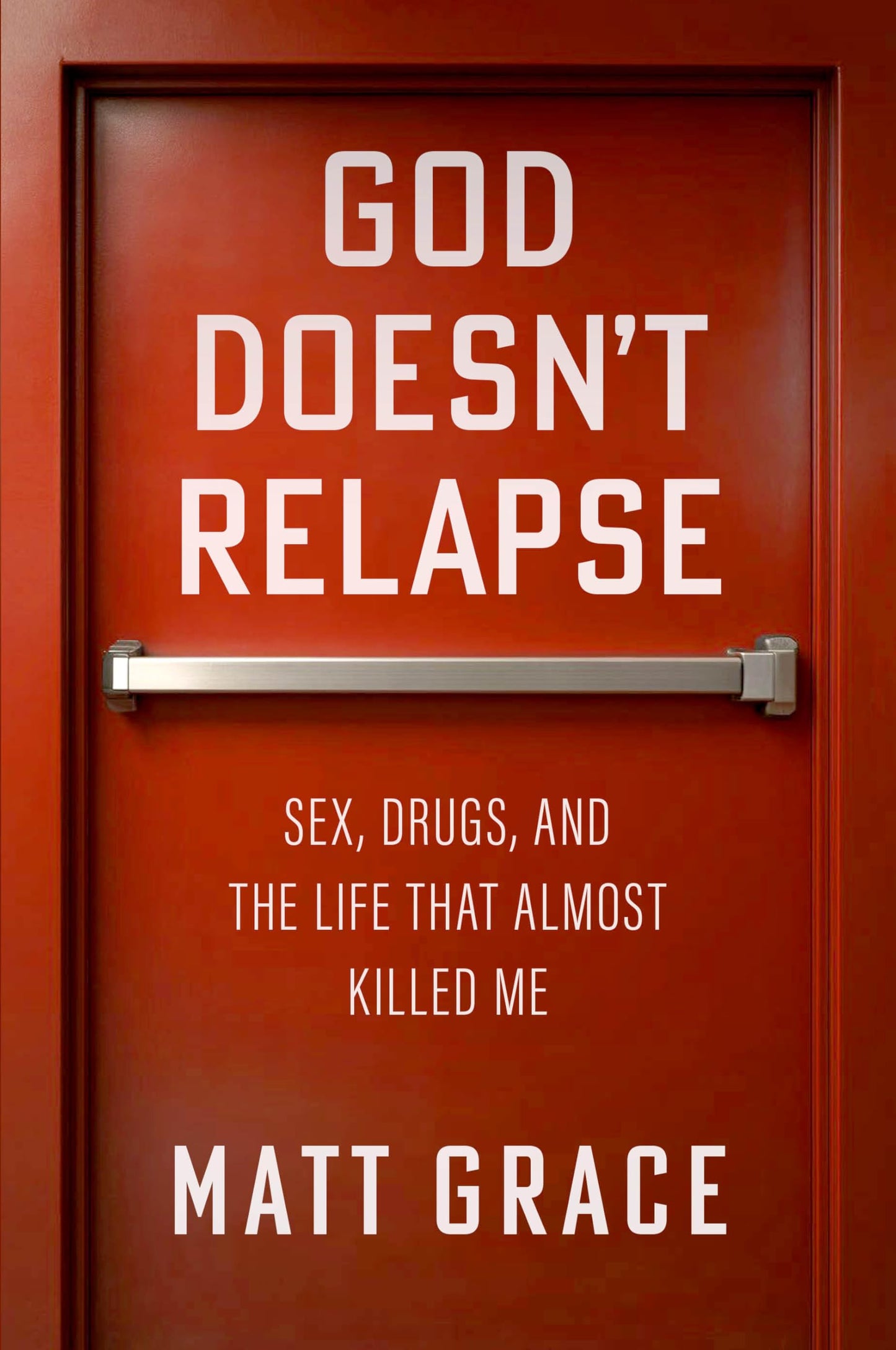 God Doesn't Relapse: Sex, Drugs, and the Life That Almost Killed Me book cover
