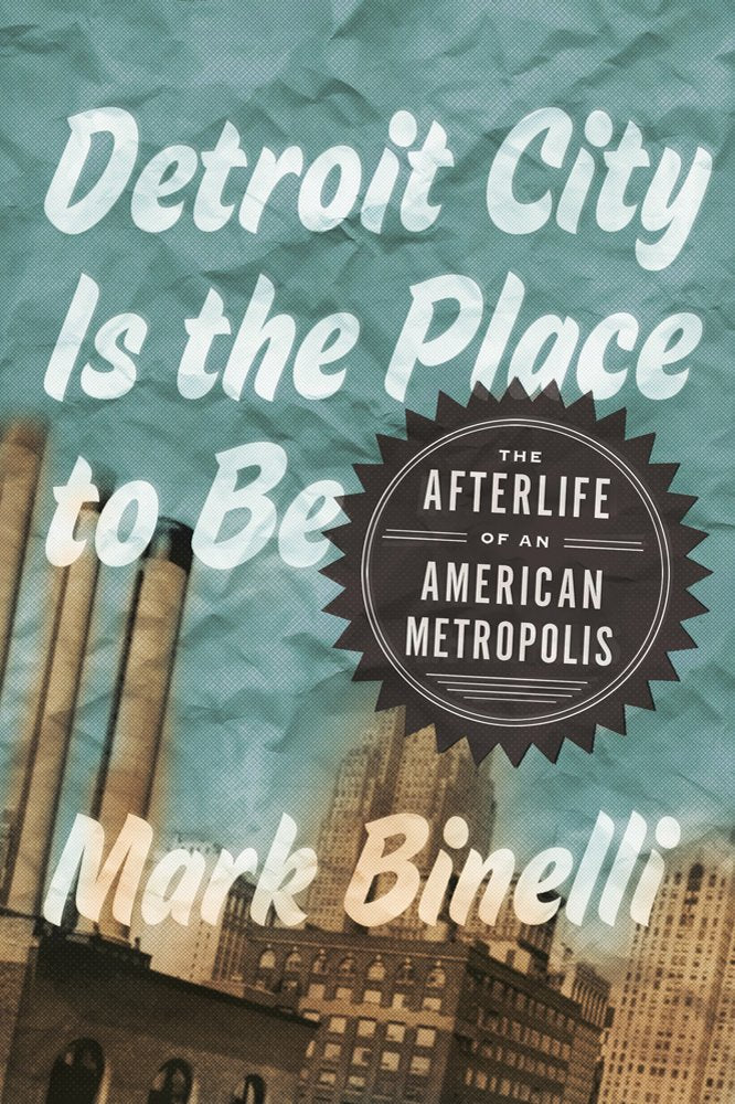 Detroit City Is the Place to Be: The Afterlife of an American Metropolis book cover