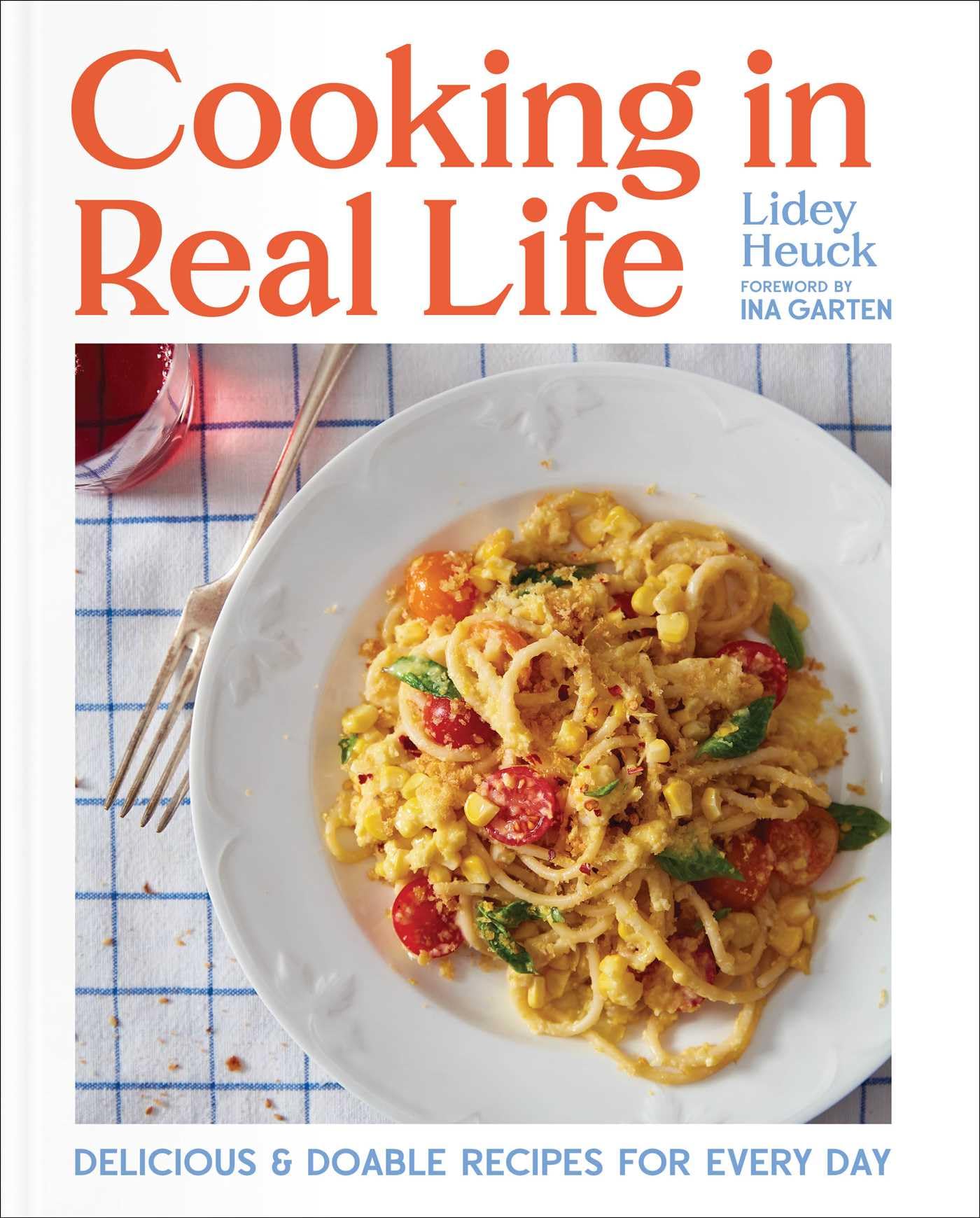 Cooking in Real Life: Delicious & Doable Recipes for Every Day (a Cookbook)