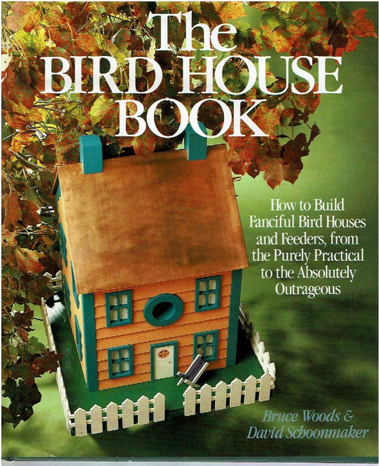 Bird House Book: How to Build Fanciful Bird Houses and Feeders, from the Purely Practical to the Absolutely Outrageou