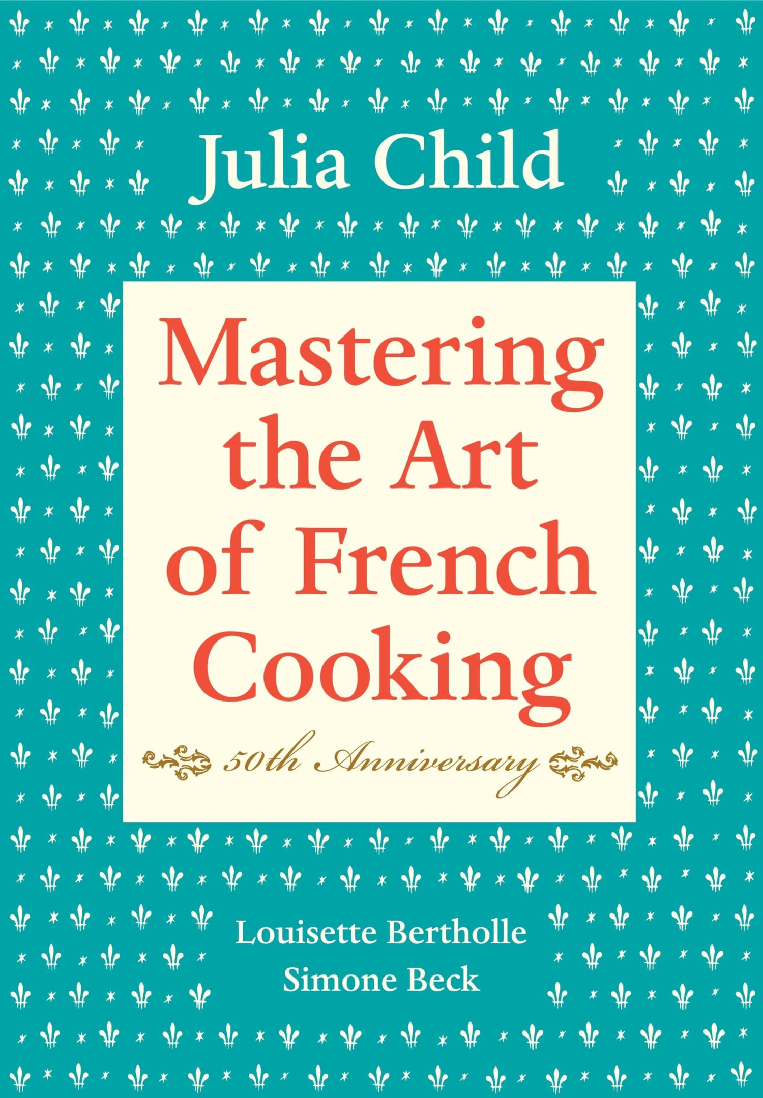 Mastering the Art of French Cooking, Volume I: 50th Anniversary Edition: A Cookbook book cover