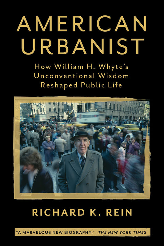 American Urbanist: How William H. Whyte's Unconventional Wisdom Reshaped Public Life