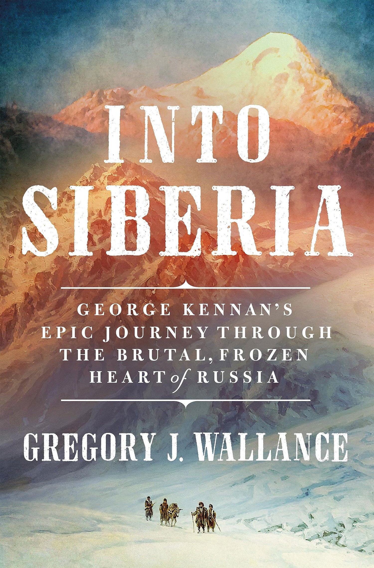 Into Siberia: George Kennan's Epic Journey Through the Brutal, Frozen Heart of Russia book cover