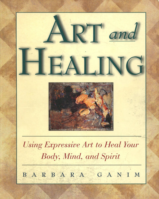 Art and Healing: Using Expressive Art to Heal Your Body, Mind, and Spirit
