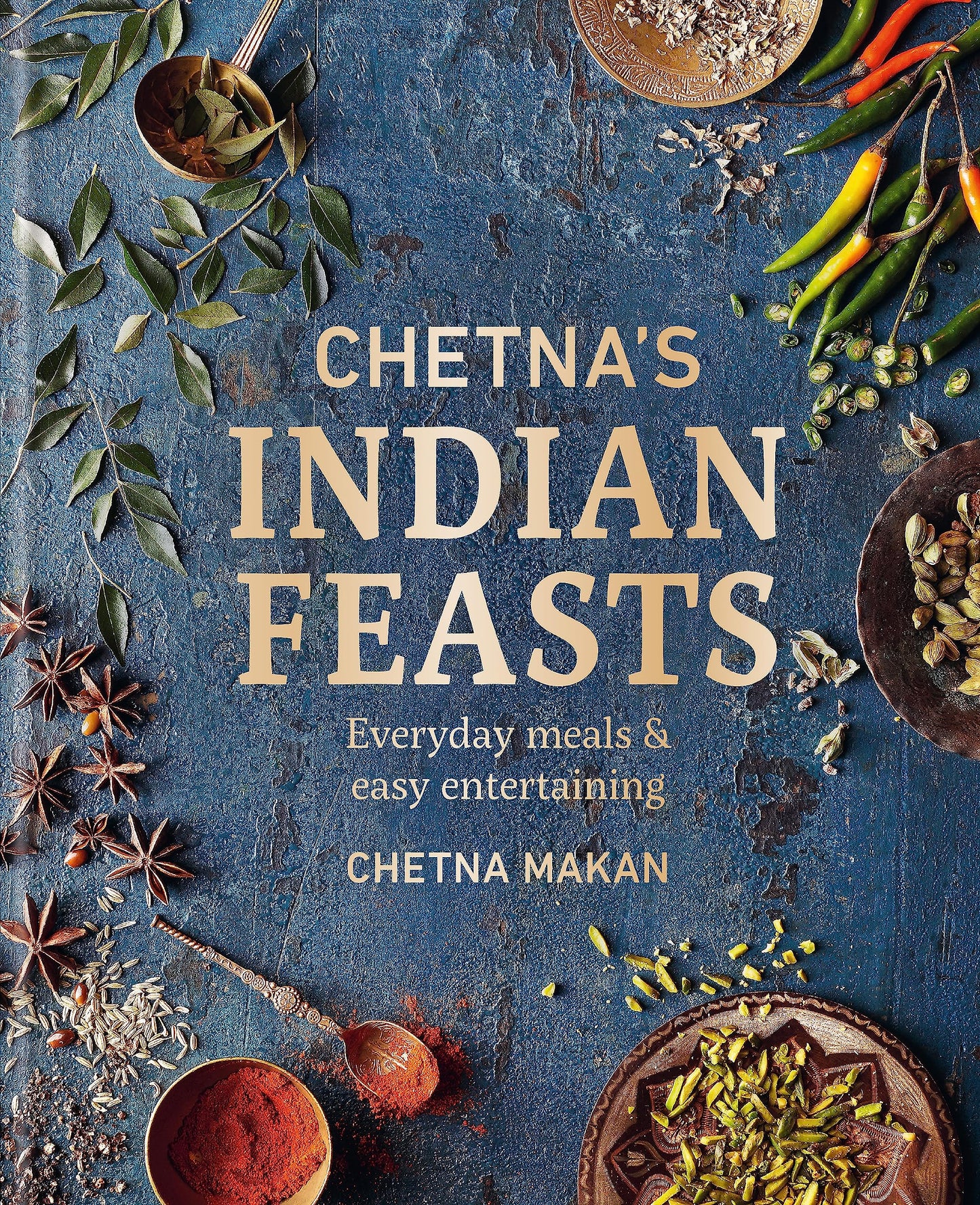 Chetna's Indian Feasts: Everyday Meals and Easy Entertaining