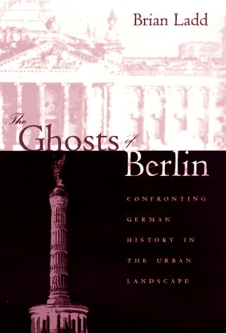 Ghosts of Berlin: Confronting German History in the Urban Landscape
