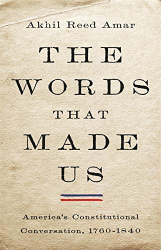 Words That Made Us: America's Constitutional Conversation, 1760-1840