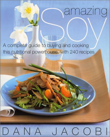 Amazing Soy: A Complete Guide to Buying and Cooking This Nutritional Powerhouse with 240 Recipes