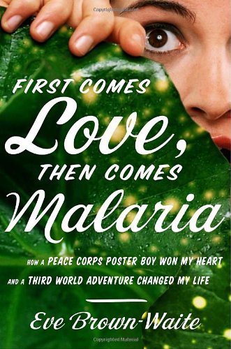 First Comes Love, Then Comes Malaria: How a Peace Corps Poster Boy Won My Heart and a Third-World Adventure Changed My Life