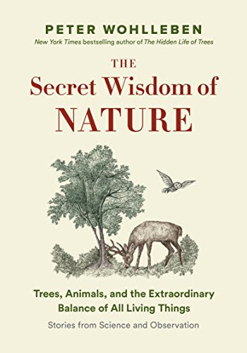 Secret Wisdom of Nature: Trees, Animals, and the Extraordinary Balance of All Living Things --- Stories from Science and Observation
