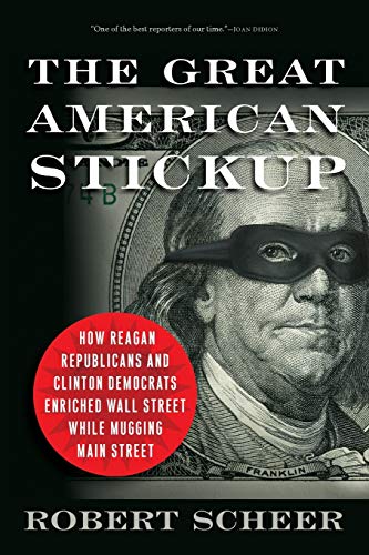 Great American Stickup: How Reagan Republicans and Clinton Democrats Enriched Wall Street While Mugging Main Street